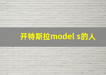 开特斯拉model s的人